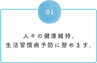 人々の健康維持、生活習慣病予防に努めます。