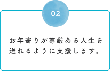 02お年寄りが尊厳ある人生を送れるように支援します。