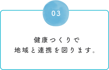 健康つくりで地域と連携を図ります。